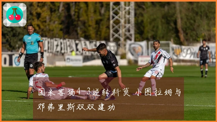 国米客场4-3逆转科莫 小图拉姆与邓弗里斯双双建功