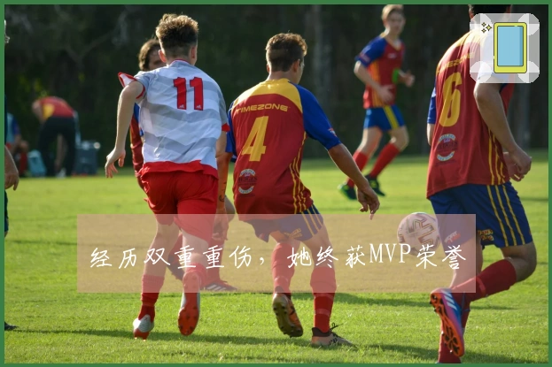 经历双重重伤，她终获MVP荣誉