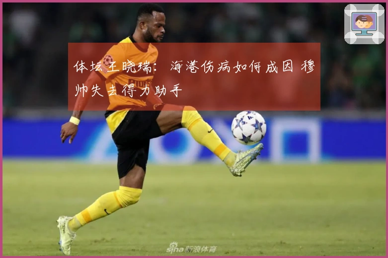 体坛王晓瑞：海港伤病如何成因 穆帅失去得力助手