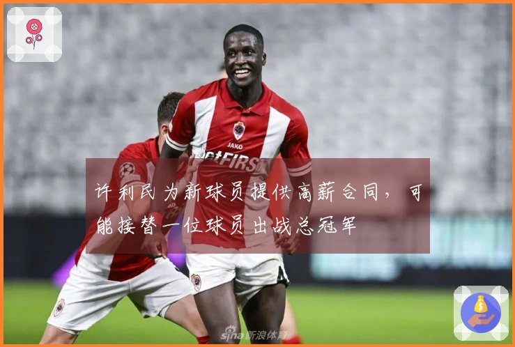 许利民为新球员提供高薪合同，可能接替一位球员出战总冠军