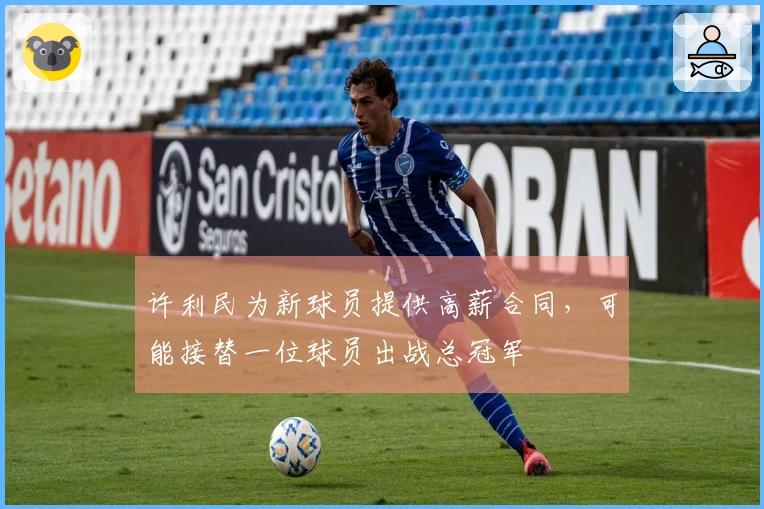 许利民为新球员提供高薪合同，可能接替一位球员出战总冠军