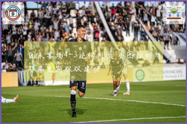 国米客场4-3逆转科莫 小图拉姆与邓弗里斯双双建功