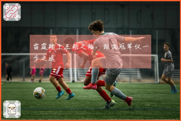 雷霆踏上王朝之路，距离冠军仅一步之遥