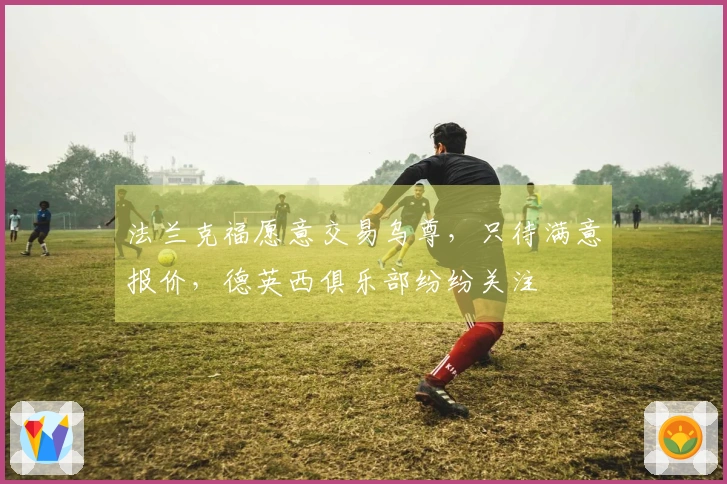法兰克福愿意交易乌尊，只待满意报价，德英西俱乐部纷纷关注